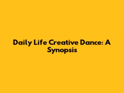 Daily Life Creative Dance: A Synopsis