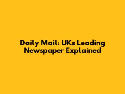 Daily Mail: UK's Leading Newspaper Explained