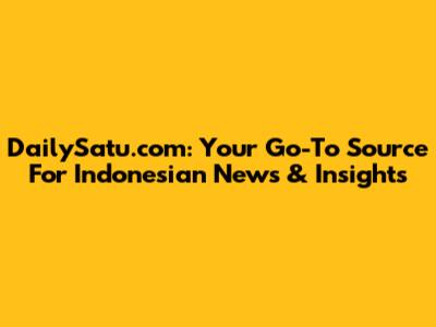 DailySatu.com: Your Go-To Source For Indonesian News & Insights