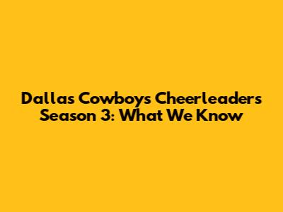 Dallas Cowboys Cheerleaders Season 3: What We Know