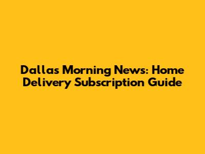 Dallas Morning News: Home Delivery Subscription Guide