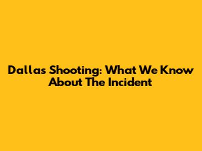 Dallas Shooting: What We Know About The Incident