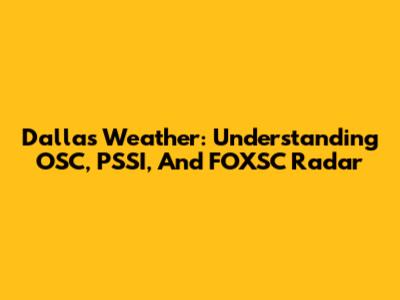 Dallas Weather: Understanding OSC, PSSI, And FOXSC Radar