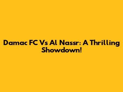 Damac FC Vs Al Nassr: A Thrilling Showdown!