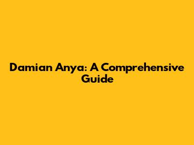 Damian Anya: A Comprehensive Guide