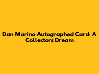 Dan Marino Autographed Card: A Collector's Dream