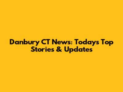 Danbury CT News: Today's Top Stories & Updates