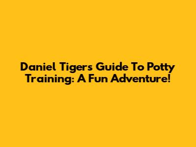 Daniel Tiger's Guide To Potty Training: A Fun Adventure!