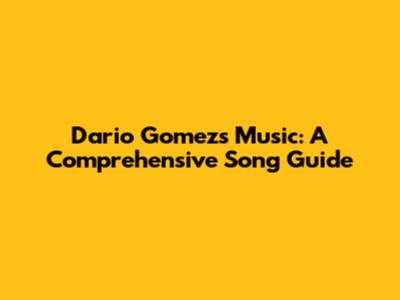 Dario Gomez's Music: A Comprehensive Song Guide