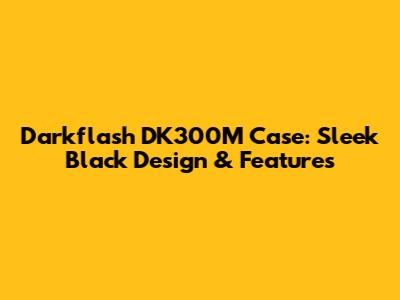 Darkflash DK300M Case: Sleek Black Design & Features