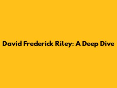 David Frederick Riley: A Deep Dive