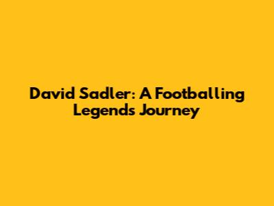 David Sadler: A Footballing Legend's Journey