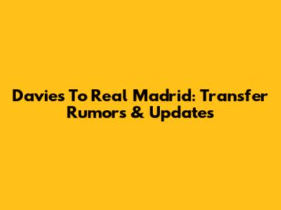 Davies To Real Madrid: Transfer Rumors & Updates