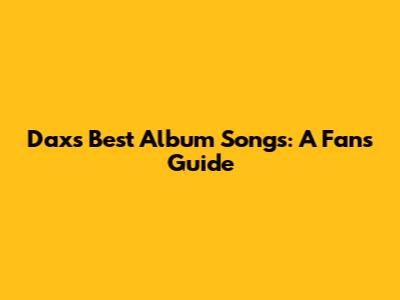 Dax's Best Album Songs: A Fan's Guide