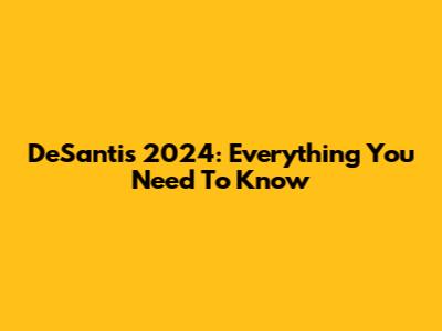DeSantis 2024: Everything You Need To Know