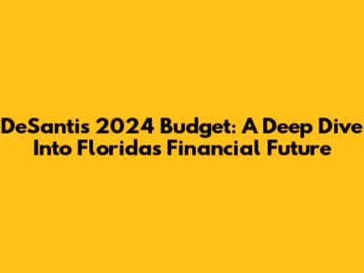 DeSantis 2024 Budget: A Deep Dive Into Florida's Financial Future