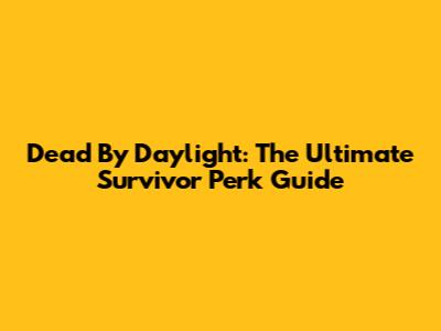 Dead By Daylight: The Ultimate Survivor Perk Guide
