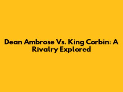 Dean Ambrose Vs. King Corbin: A Rivalry Explored