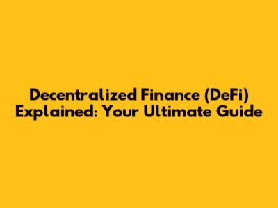 Decentralized Finance (DeFi) Explained: Your Ultimate Guide