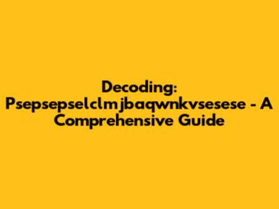 Decoding: Psepsepselclmjbaqwnkvsesese - A Comprehensive Guide