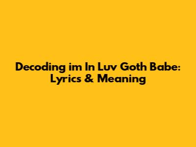 Decoding 'i'm In Luv Goth Babe': Lyrics & Meaning