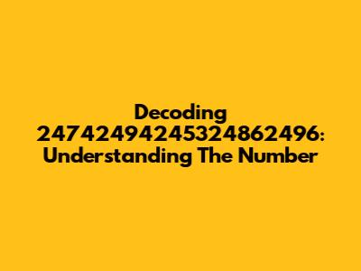Decoding 24742494245324862496: Understanding The Number