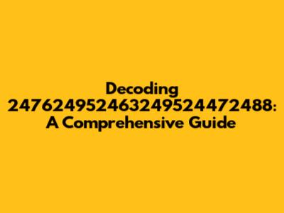 Decoding 247624952463249524472488: A Comprehensive Guide