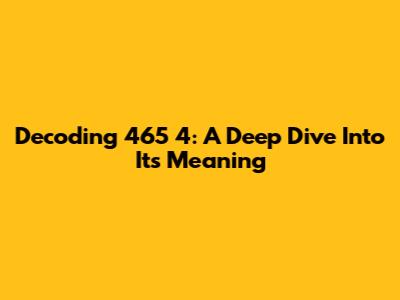 Decoding 465 4: A Deep Dive Into Its Meaning