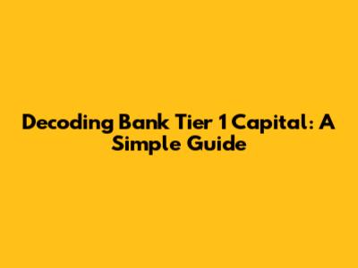 Decoding Bank Tier 1 Capital: A Simple Guide