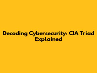 Decoding Cybersecurity: CIA Triad Explained