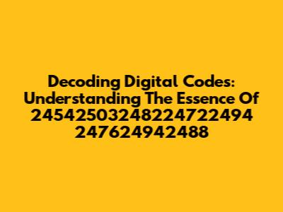 Decoding Digital Codes: Understanding The Essence Of 24542503248224722494 247624942488