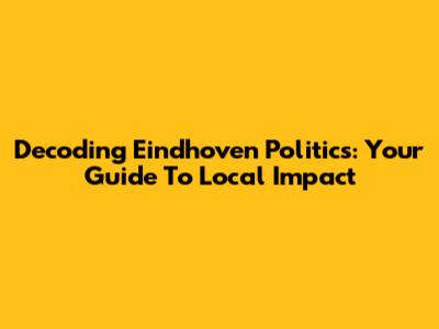 Decoding Eindhoven Politics: Your Guide To Local Impact