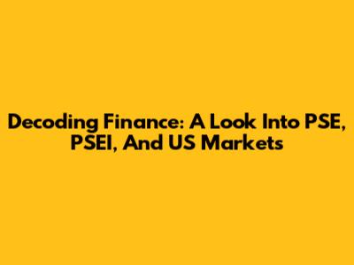 Decoding Finance: A Look Into PSE, PSEI, And US Markets