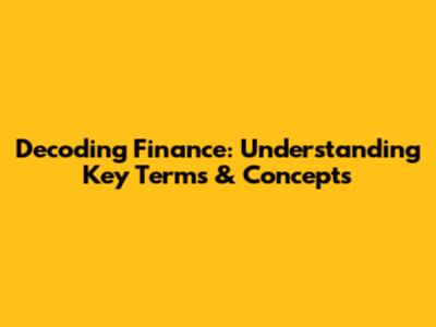 Decoding Finance: Understanding Key Terms & Concepts