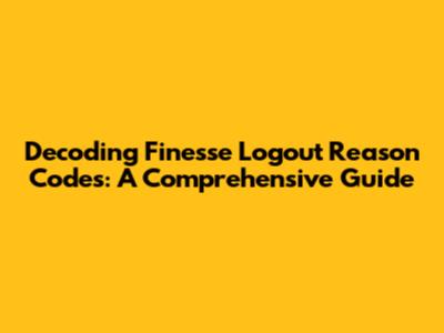 Decoding Finesse Logout Reason Codes: A Comprehensive Guide