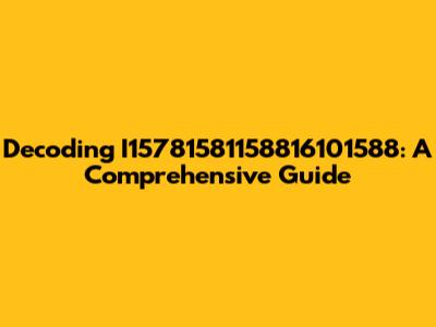 Decoding I15781581158816101588: A Comprehensive Guide