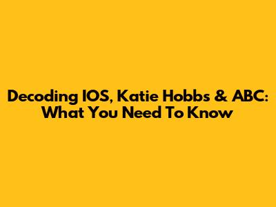 Decoding IOS, Katie Hobbs & ABC: What You Need To Know