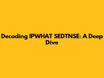 Decoding IPWHAT SEDTNSE: A Deep Dive