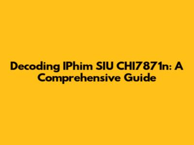 Decoding IPhim SIU CHI7871n: A Comprehensive Guide