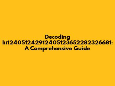 Decoding Iii124051242912405123652282326681: A Comprehensive Guide