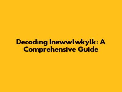 Decoding Inewwlwkylk: A Comprehensive Guide