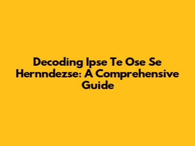 Decoding Ipse Te Ose Se Hernndezse: A Comprehensive Guide