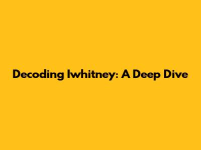 Decoding Iwhitney: A Deep Dive