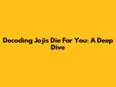 Decoding Joji's 'Die For You': A Deep Dive