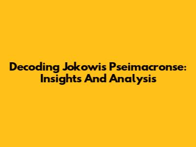 Decoding Jokowi's 'Pseimacronse': Insights And Analysis