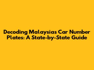 Decoding Malaysia's Car Number Plates: A State-by-State Guide