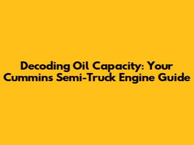 Decoding Oil Capacity: Your Cummins Semi-Truck Engine Guide