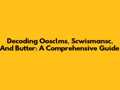 Decoding Oosclms, Scwismansc, And Butter: A Comprehensive Guide