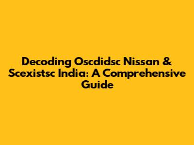 Decoding Oscdidsc Nissan & Scexistsc India: A Comprehensive Guide