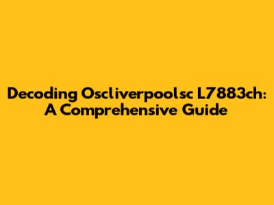 Decoding Oscliverpoolsc L7883ch: A Comprehensive Guide